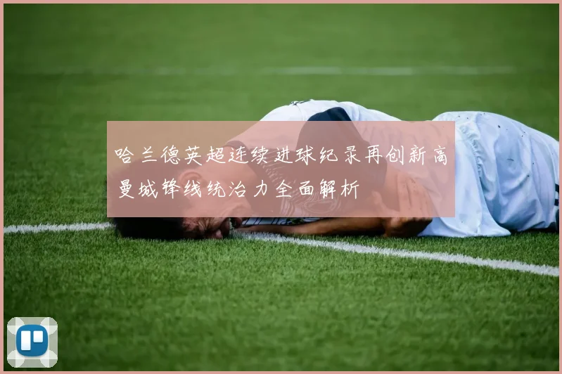 哈兰德英超连续进球纪录再创新高曼城锋线统治力全面解析