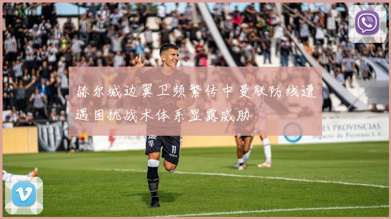 赫尔城边翼卫频繁传中曼联防线遭遇困扰战术体系显露威胁