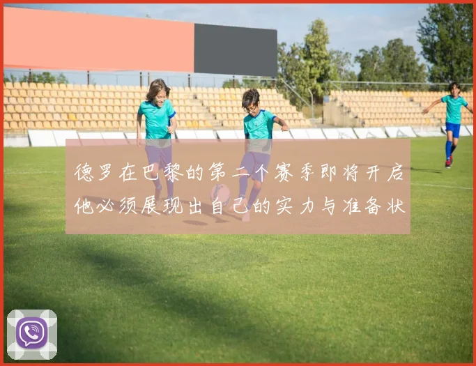 德罗在巴黎的第二个赛季即将开启他必须展现出自己的实力与准备状态