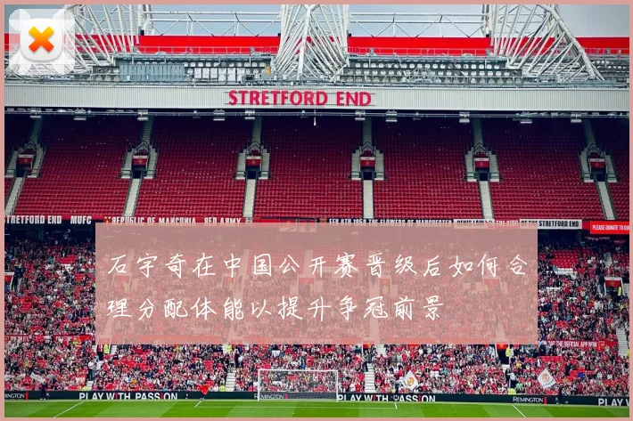 石宇奇在中国公开赛晋级后如何合理分配体能以提升争冠前景